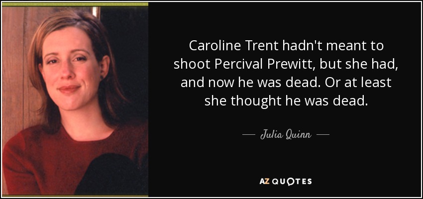 Caroline Trent hadn't meant to shoot Percival Prewitt, but she had, and now he was dead. Or at least she thought he was dead. - Julia Quinn