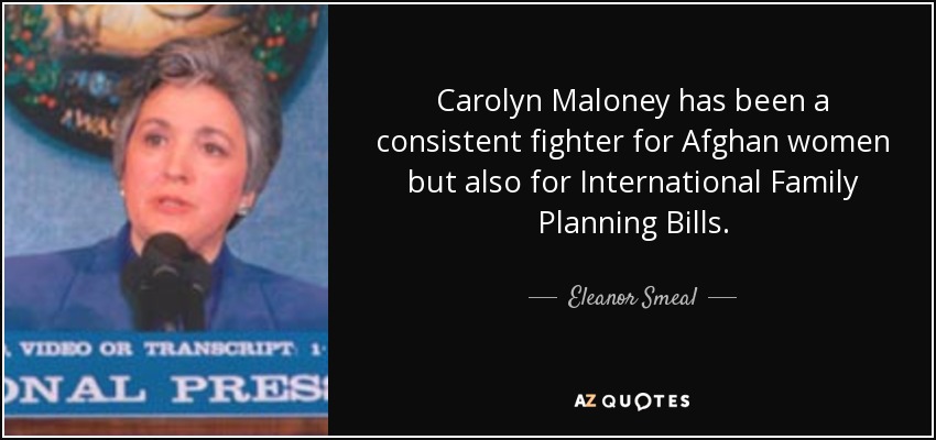 Carolyn Maloney has been a consistent fighter for Afghan women but also for International Family Planning Bills. - Eleanor Smeal