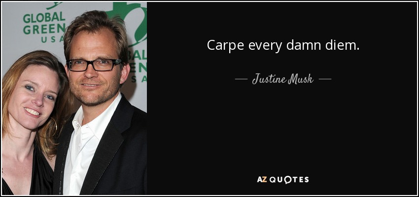 Carpe every damn diem. - Justine Musk