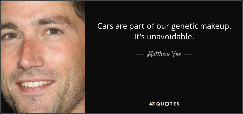 Cars are part of our genetic makeup. It's unavoidable. - Matthew Fox