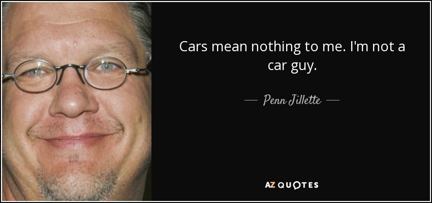 Cars mean nothing to me. I'm not a car guy. - Penn Jillette
