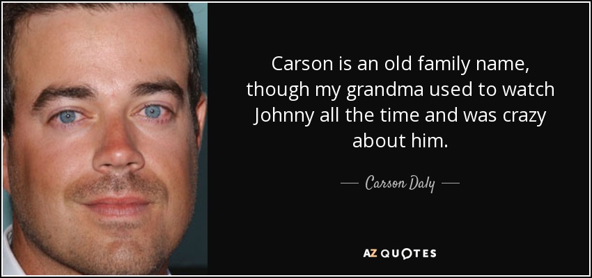 Carson is an old family name, though my grandma used to watch Johnny all the time and was crazy about him. - Carson Daly