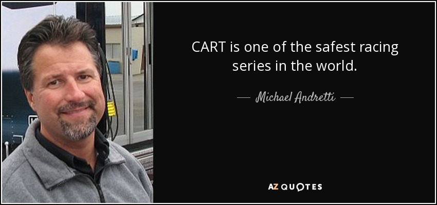 CART is one of the safest racing series in the world. - Michael Andretti