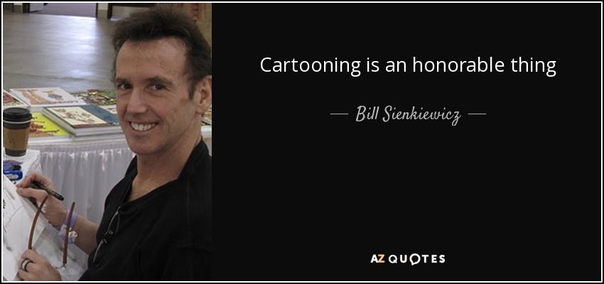 Cartooning is an honorable thing - Bill Sienkiewicz