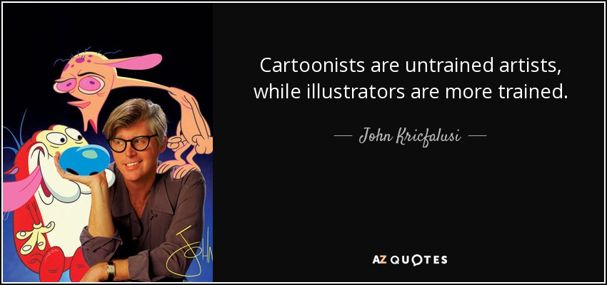 Cartoonists are untrained artists, while illustrators are more trained. - John Kricfalusi
