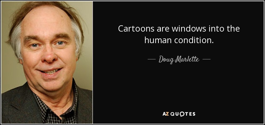 Cartoons are windows into the human condition. - Doug Marlette
