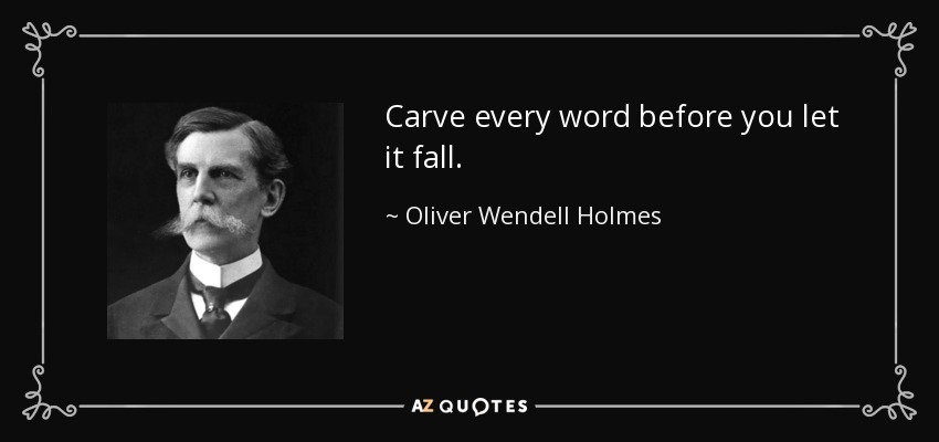 Carve every word before you let it fall. - Oliver Wendell Holmes, Jr.