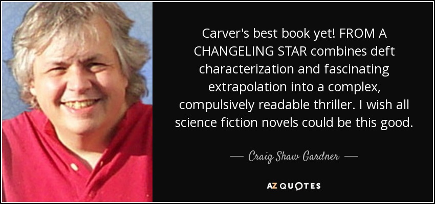 Carver's best book yet! FROM A CHANGELING STAR combines deft characterization and fascinating extrapolation into a complex, compulsively readable thriller. I wish all science fiction novels could be this good. - Craig Shaw Gardner