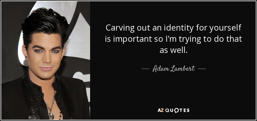 Carving out an identity for yourself is important so I'm trying to do that as well. - Adam Lambert