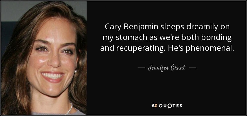 Cary Benjamin sleeps dreamily on my stomach as we're both bonding and recuperating. He's phenomenal. - Jennifer Grant