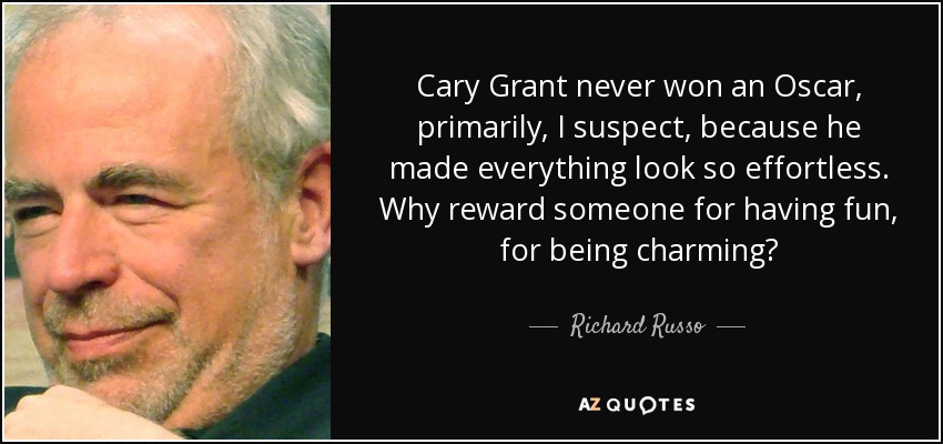 Cary Grant never won an Oscar, primarily, I suspect, because he made everything look so effortless. Why reward someone for having fun, for being charming? - Richard Russo