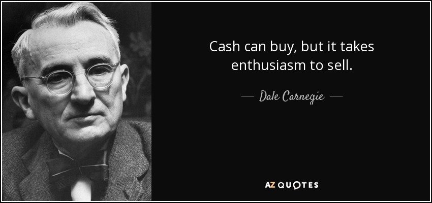 Cash can buy, but it takes enthusiasm to sell. - Dale Carnegie