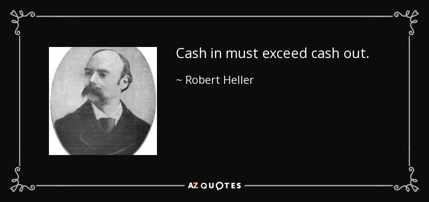 Cash in must exceed cash out. - Robert Heller