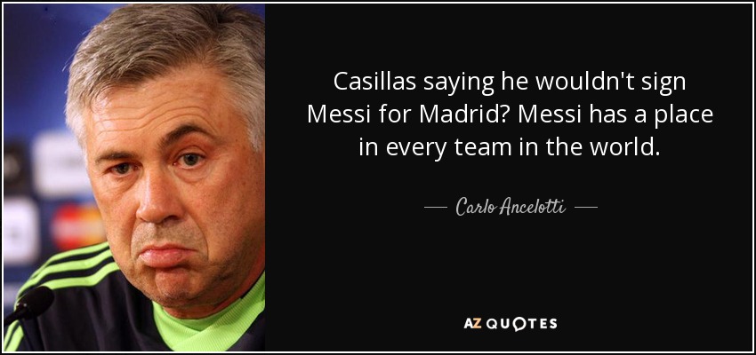 Casillas saying he wouldn't sign Messi for Madrid? Messi has a place in every team in the world. - Carlo Ancelotti