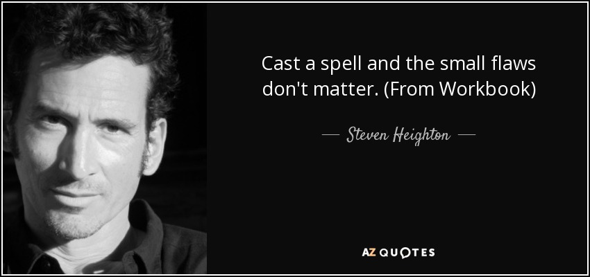 Cast a spell and the small flaws don't matter. (From Workbook) - Steven Heighton