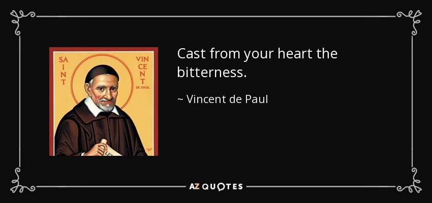 Cast from your heart the bitterness. - Vincent de Paul