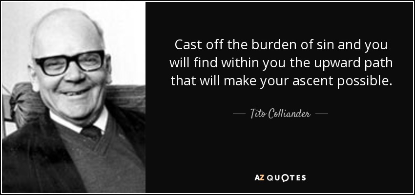 Cast off the burden of sin and you will find within you the upward path that will make your ascent possible. - Tito Colliander