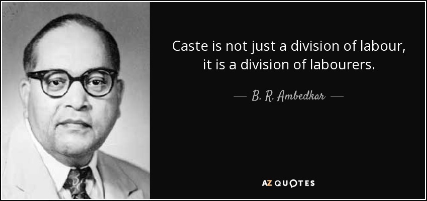 Caste is not just a division of labour, it is a division of labourers. - B. R. Ambedkar