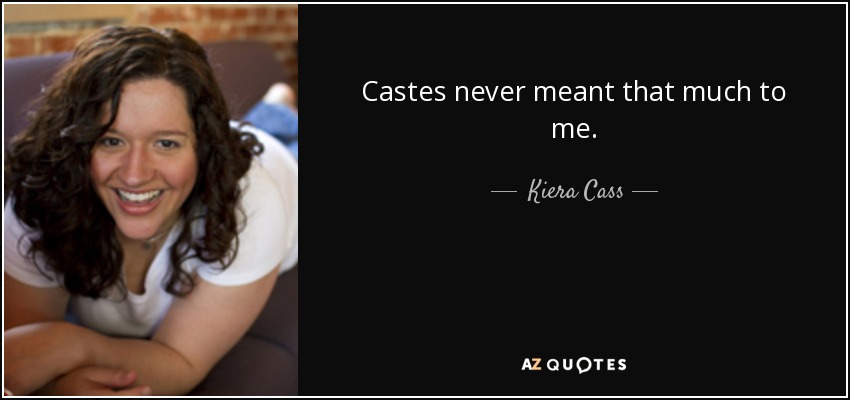 Castes never meant that much to me. - Kiera Cass