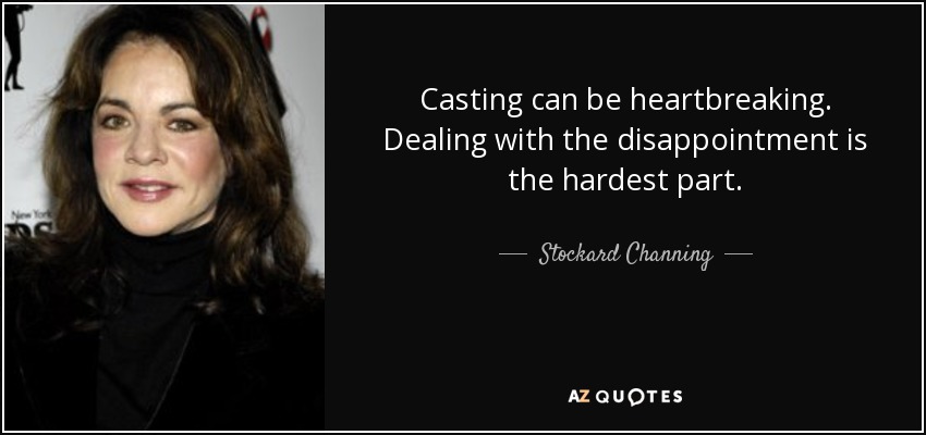 Casting can be heartbreaking. Dealing with the disappointment is the hardest part. - Stockard Channing