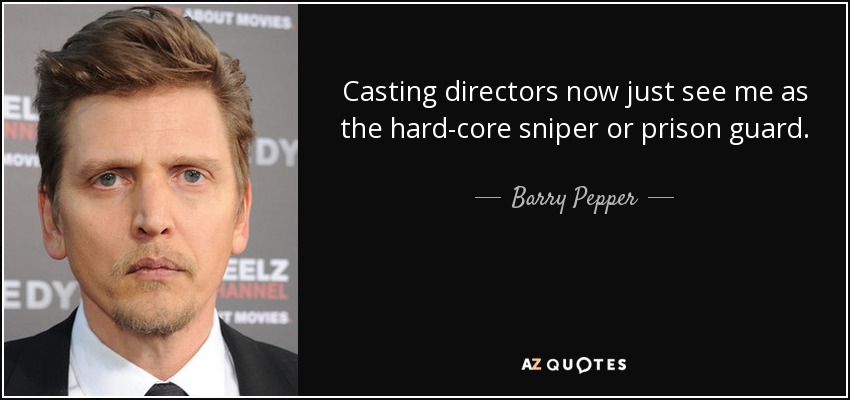 Casting directors now just see me as the hard-core sniper or prison guard. - Barry Pepper