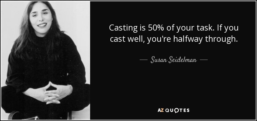 Casting is 50% of your task. If you cast well, you're halfway through. - Susan Seidelman