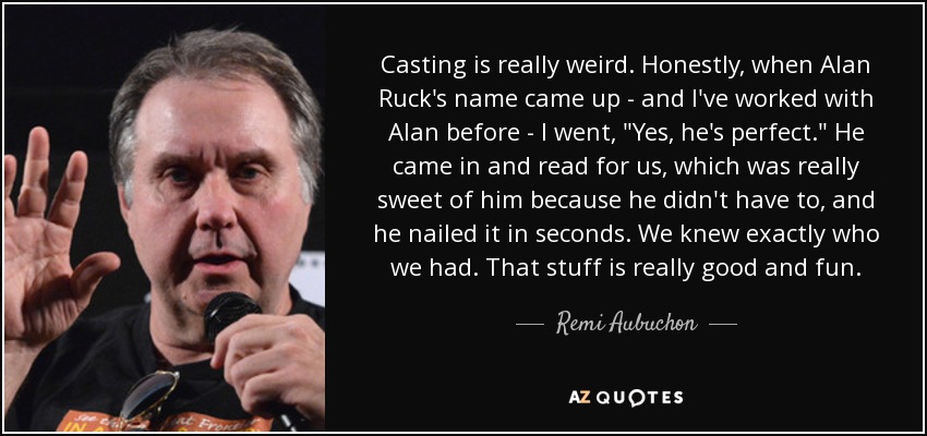 Casting is really weird. Honestly, when Alan Ruck's name came up - and I've worked with Alan before - I went, 