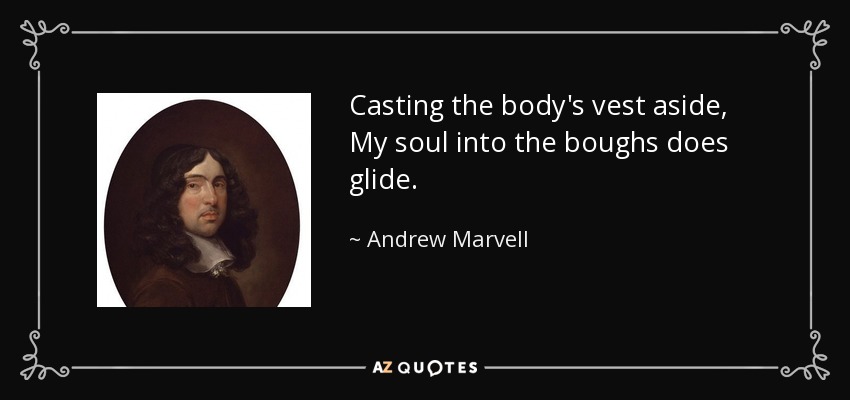 Casting the body's vest aside, My soul into the boughs does glide. - Andrew Marvell