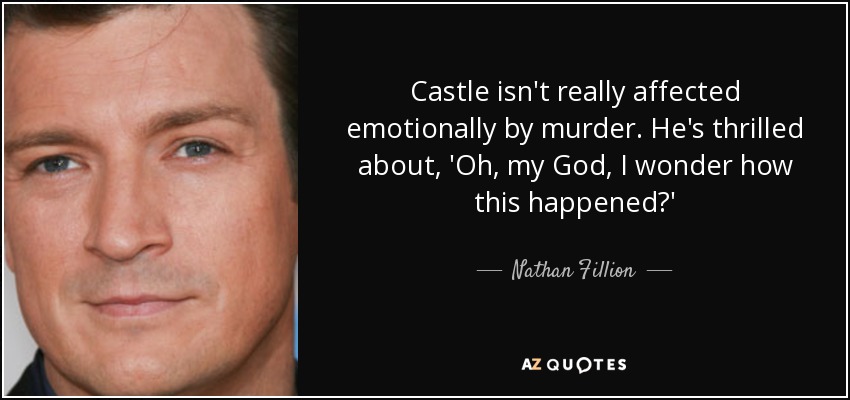 Castle isn't really affected emotionally by murder. He's thrilled about, 'Oh, my God, I wonder how this happened?' - Nathan Fillion