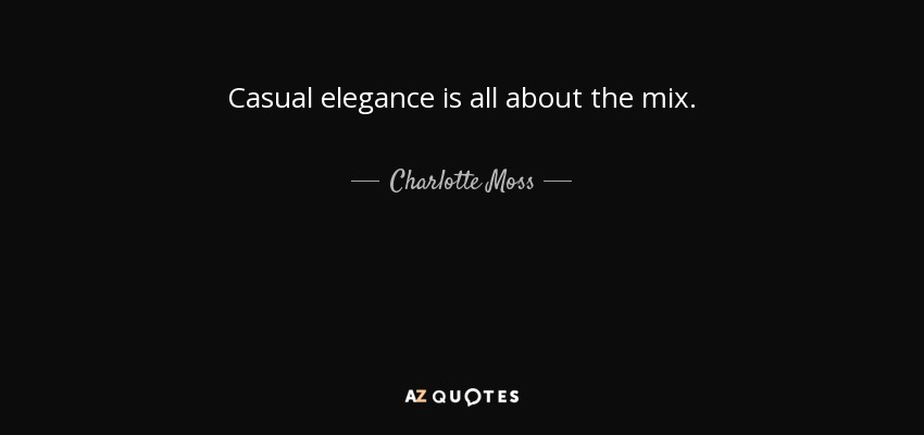 Casual elegance is all about the mix. - Charlotte Moss