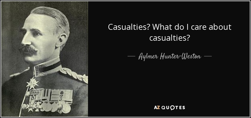 Casualties? What do I care about casualties? - Aylmer Hunter-Weston