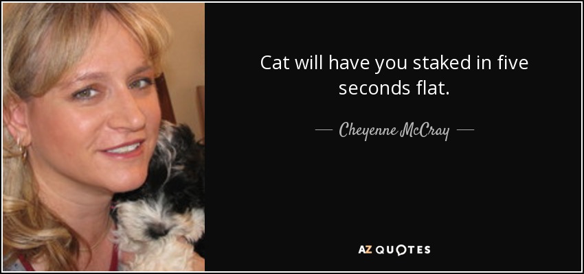 Cat will have you staked in five seconds flat. - Cheyenne McCray