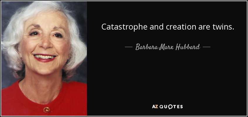 Catastrophe and creation are twins. - Barbara Marx Hubbard
