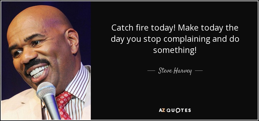 Catch fire today! Make today the day you stop complaining and do something! - Steve Harvey