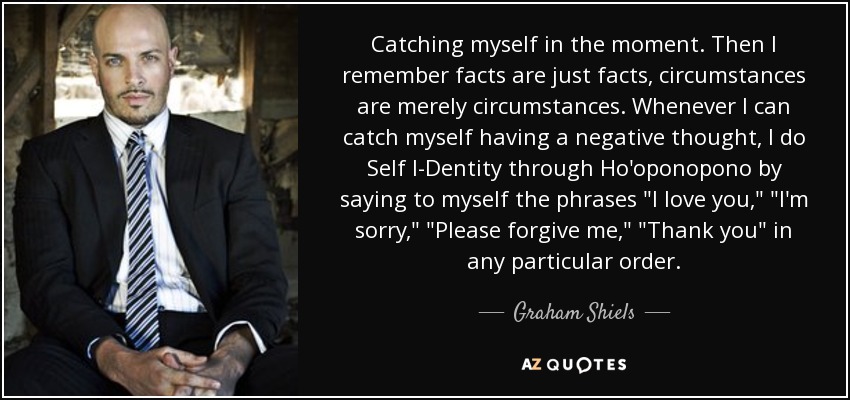 Catching myself in the moment. Then I remember facts are just facts, circumstances are merely circumstances. Whenever I can catch myself having a negative thought, I do Self I-Dentity through Ho'oponopono by saying to myself the phrases 