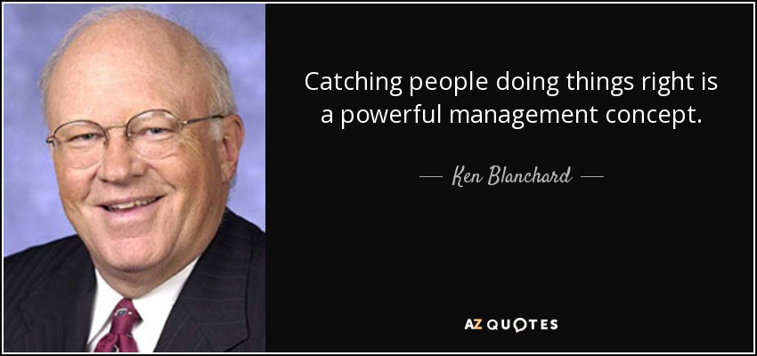 Catching people doing things right is a powerful management concept. - Ken Blanchard
