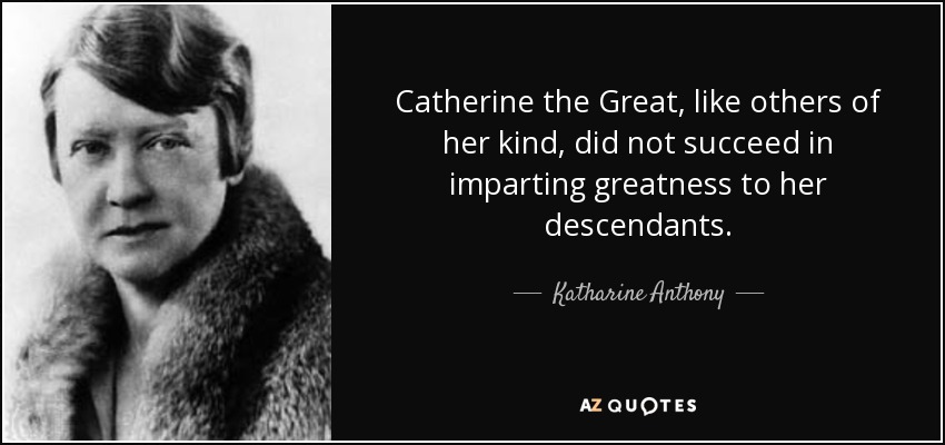 Catherine the Great, like others of her kind, did not succeed in imparting greatness to her descendants. - Katharine Anthony
