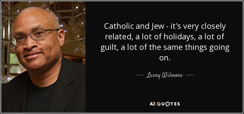 Catholic and Jew - it's very closely related, a lot of holidays, a lot of guilt, a lot of the same things going on. - Larry Wilmore