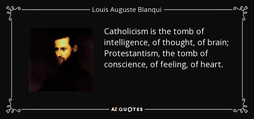 Catholicism is the tomb of intelligence, of thought, of brain; Protestantism, the tomb of conscience, of feeling, of heart. - Louis Auguste Blanqui