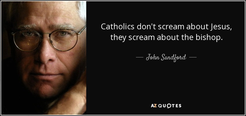 Catholics don't scream about Jesus, they scream about the bishop. - John Sandford