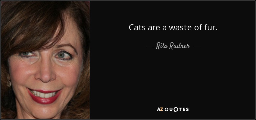 Cats are a waste of fur. - Rita Rudner