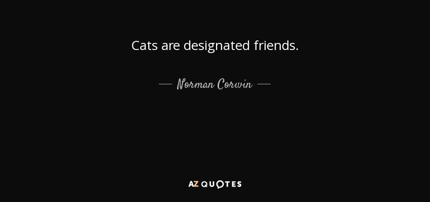 Cats are designated friends. - Norman Corwin
