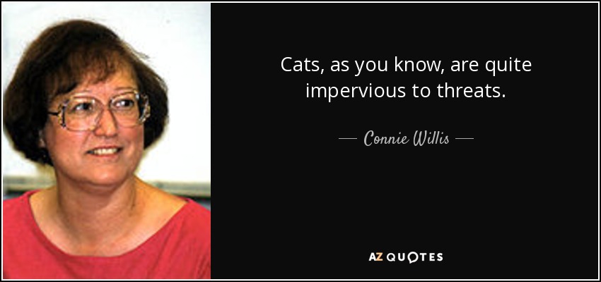 Cats, as you know, are quite impervious to threats. - Connie Willis