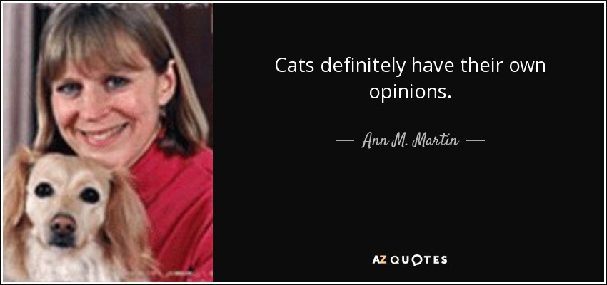 Cats definitely have their own opinions. - Ann M. Martin