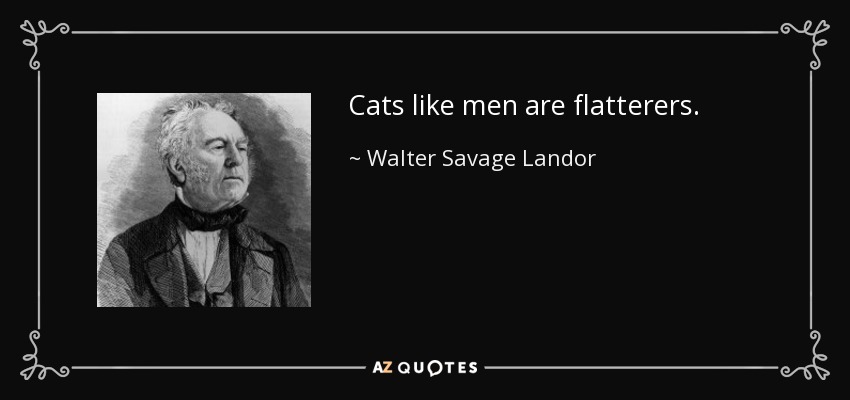Cats like men are flatterers. - Walter Savage Landor