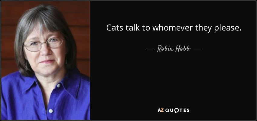 Cats talk to whomever they please. - Robin Hobb
