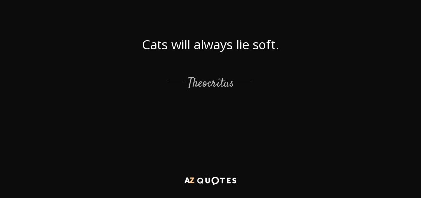 Cats will always lie soft. - Theocritus