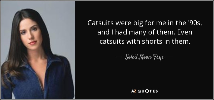 Catsuits were big for me in the '90s, and I had many of them. Even catsuits with shorts in them. - Soleil Moon Frye