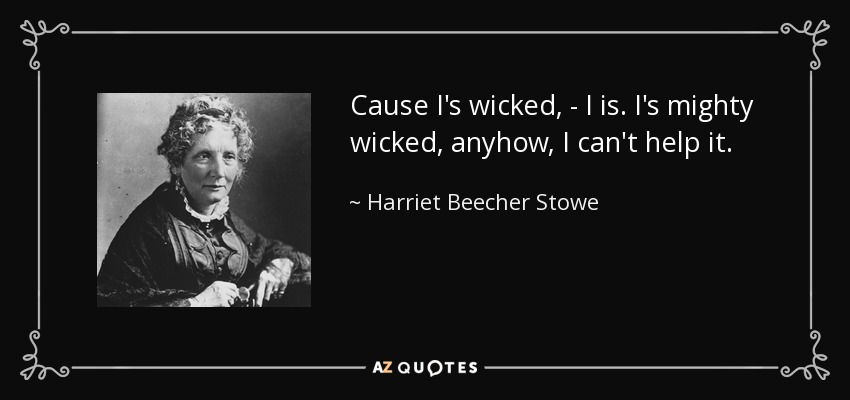 Cause I's wicked, - I is. I's mighty wicked, anyhow, I can't help it. - Harriet Beecher Stowe