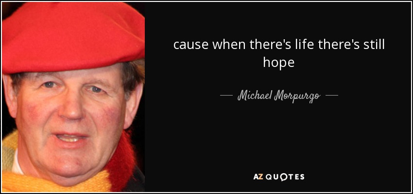 cause when there's life there's still hope - Michael Morpurgo